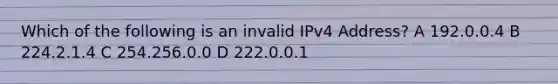 Which of the following is an invalid IPv4 Address? A 192.0.0.4 B 224.2.1.4 C 254.256.0.0 D 222.0.0.1