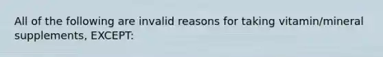 All of the following are invalid reasons for taking vitamin/mineral supplements, EXCEPT: