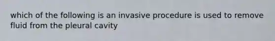 which of the following is an invasive procedure is used to remove fluid from the pleural cavity