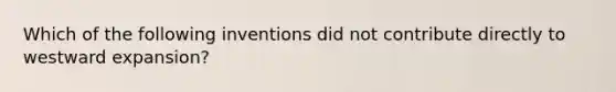 Which of the following inventions did not contribute directly to westward expansion?