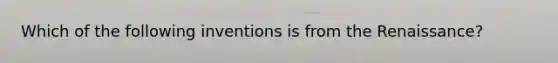 Which of the following inventions is from the Renaissance?