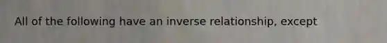 All of the following have an <a href='https://www.questionai.com/knowledge/kc6KNK1VxL-inverse-relation' class='anchor-knowledge'>inverse relation</a>ship, except