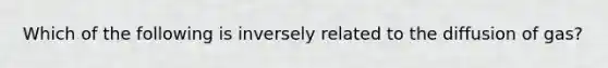 Which of the following is inversely related to the diffusion of gas?