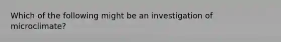 Which of the following might be an investigation of microclimate?