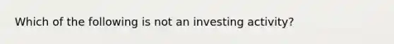 Which of the following is not an investing activity?