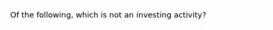 Of the following, which is not an investing activity?