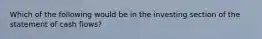 Which of the following would be in the investing section of the statement of cash flows?