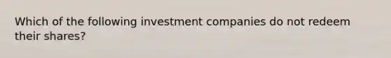 Which of the following investment companies do not redeem their shares?