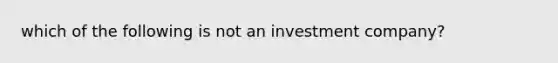 which of the following is not an investment company?