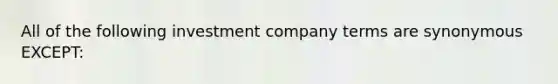 All of the following investment company terms are synonymous EXCEPT: