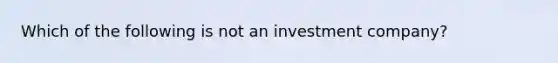 Which of the following is not an investment company?