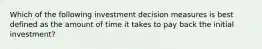 Which of the following investment decision measures is best defined as the amount of time it takes to pay back the initial investment?