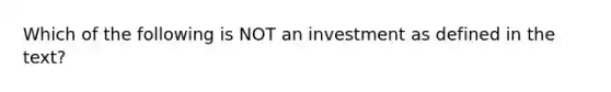 Which of the following is NOT an investment as defined in the text?