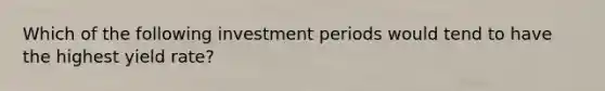 Which of the following investment periods would tend to have the highest yield rate?