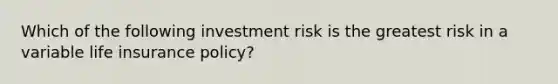 Which of the following investment risk is the greatest risk in a variable life insurance policy?