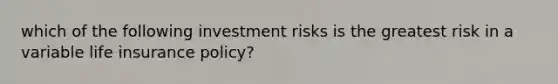 which of the following investment risks is the greatest risk in a variable life insurance policy?