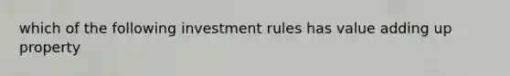 which of the following investment rules has value adding up property