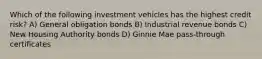 Which of the following investment vehicles has the highest credit risk? A) General obligation bonds B) Industrial revenue bonds C) New Housing Authority bonds D) Ginnie Mae pass-through certificates