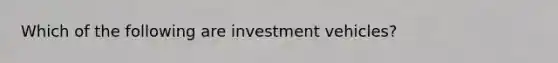 Which of the following are investment vehicles?