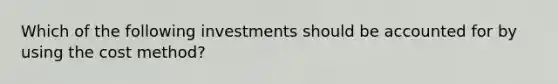 Which of the following investments should be accounted for by using the cost method?