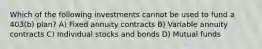 Which of the following investments cannot be used to fund a 403(b) plan? A) Fixed annuity contracts B) Variable annuity contracts C) Individual stocks and bonds D) Mutual funds