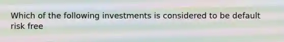 Which of the following investments is considered to be default risk free