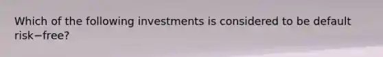 Which of the following investments is considered to be default risk−​free?