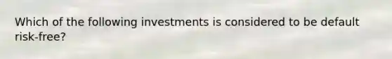 Which of the following investments is considered to be default risk-free?