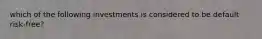 which of the following investments is considered to be default risk-free?