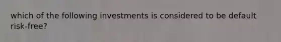 which of the following investments is considered to be default risk-free?