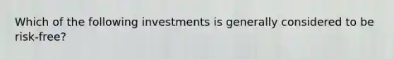 Which of the following investments is generally considered to be risk-free?