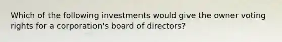 Which of the following investments would give the owner voting rights for a corporation's board of directors?