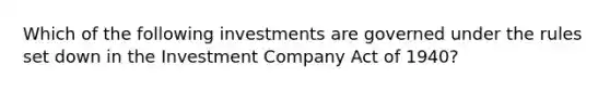 Which of the following investments are governed under the rules set down in the Investment Company Act of 1940?