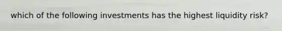 which of the following investments has the highest liquidity risk?