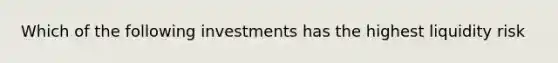 Which of the following investments has the highest liquidity risk