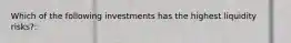 Which of the following investments has the highest liquidity risks?: