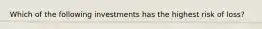 Which of the following investments has the highest risk of loss?