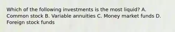 Which of the following investments is the most liquid? A. Common stock B. Variable annuities C. Money market funds D. Foreign stock funds