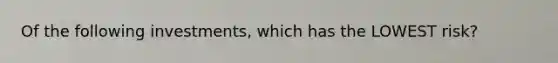 Of the following investments, which has the LOWEST risk?