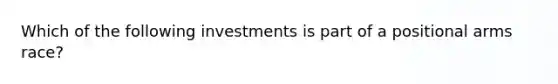 Which of the following investments is part of a positional arms race?