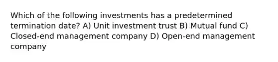 Which of the following investments has a predetermined termination date? A) Unit investment trust B) Mutual fund C) Closed-end management company D) Open-end management company