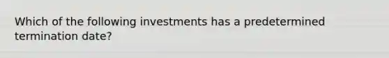 Which of the following investments has a predetermined termination date?