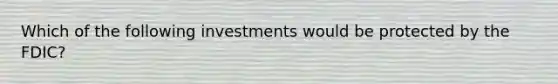 Which of the following investments would be protected by the FDIC?