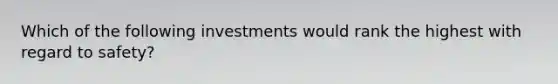 Which of the following investments would rank the highest with regard to safety?