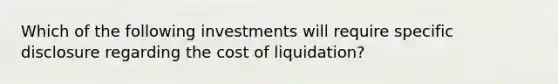 Which of the following investments will require specific disclosure regarding the cost of liquidation?