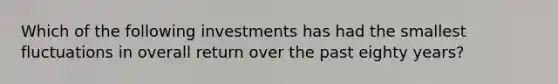 Which of the following investments has had the smallest fluctuations in overall return over the past eighty years?