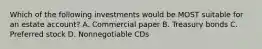 Which of the following investments would be MOST suitable for an estate account? A. Commercial paper B. Treasury bonds C. Preferred stock D. Nonnegotiable CDs