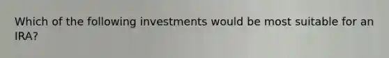 Which of the following investments would be most suitable for an IRA?