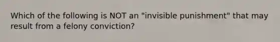 Which of the following is NOT an "invisible punishment" that may result from a felony conviction?