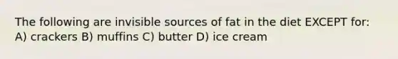 The following are invisible sources of fat in the diet EXCEPT for: A) crackers B) muffins C) butter D) ice cream